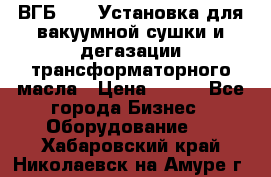 ВГБ-1000 Установка для вакуумной сушки и дегазации трансформаторного масла › Цена ­ 111 - Все города Бизнес » Оборудование   . Хабаровский край,Николаевск-на-Амуре г.